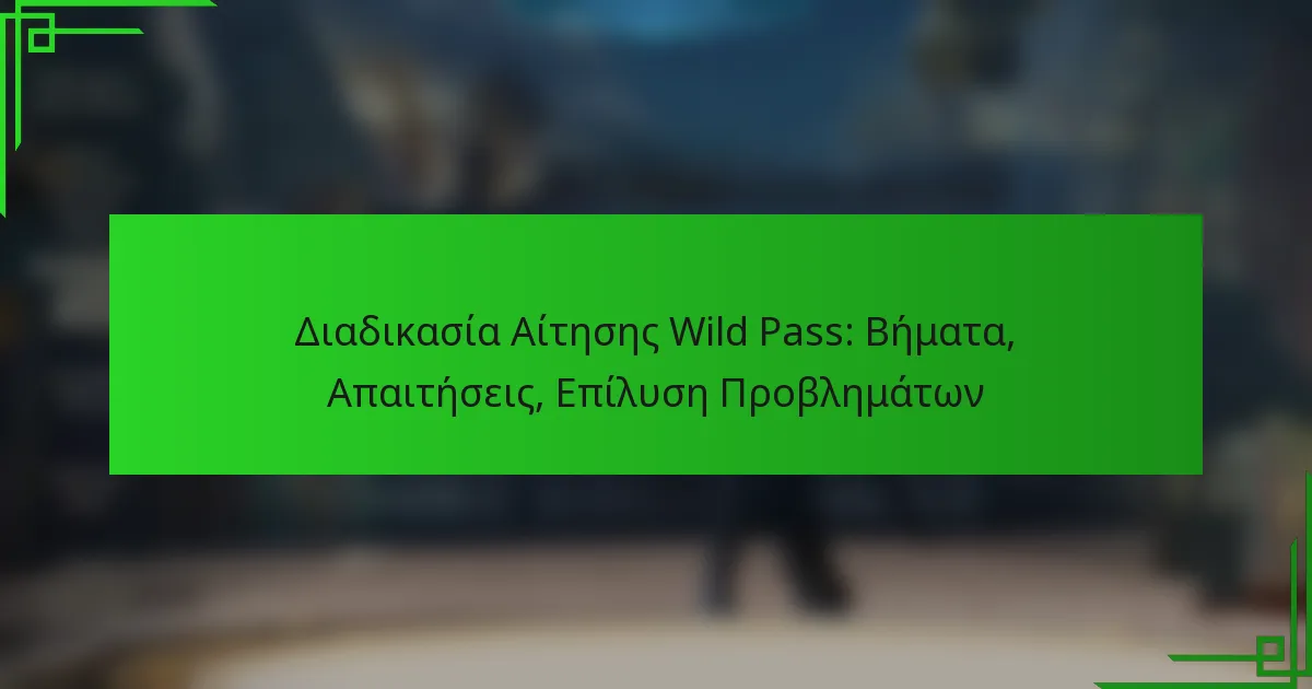 Διαδικασία Αίτησης Wild Pass: Βήματα, Απαιτήσεις, Επίλυση Προβλημάτων