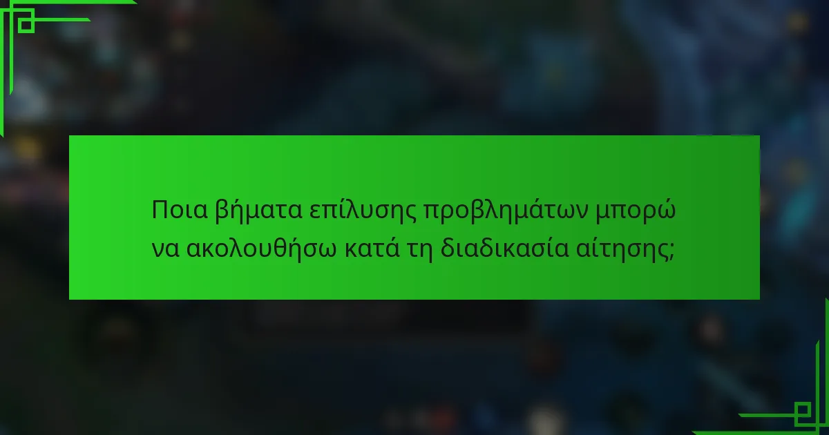 Ποια βήματα επίλυσης προβλημάτων μπορώ να ακολουθήσω κατά τη διαδικασία αίτησης;