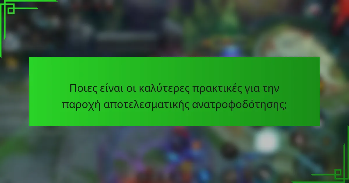 Ποιες είναι οι καλύτερες πρακτικές για την παροχή αποτελεσματικής ανατροφοδότησης;
