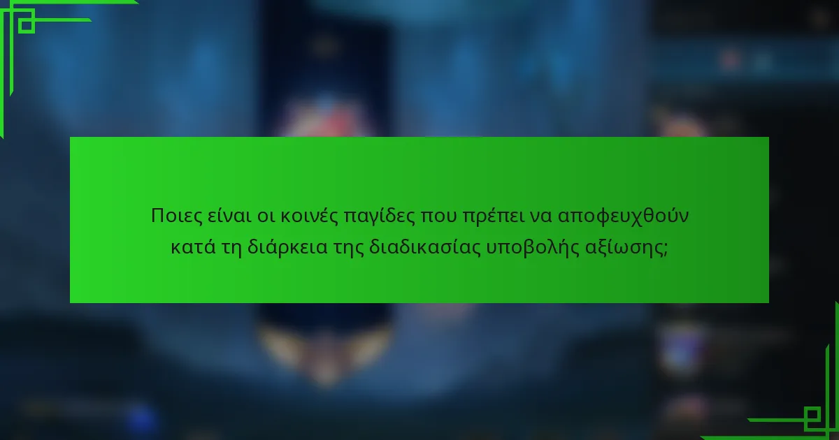 Ποιες είναι οι κοινές παγίδες που πρέπει να αποφευχθούν κατά τη διάρκεια της διαδικασίας υποβολής αξίωσης;