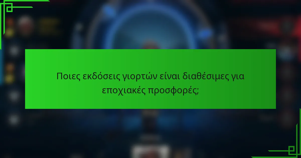 Ποιες εκδόσεις γιορτών είναι διαθέσιμες για εποχιακές προσφορές;