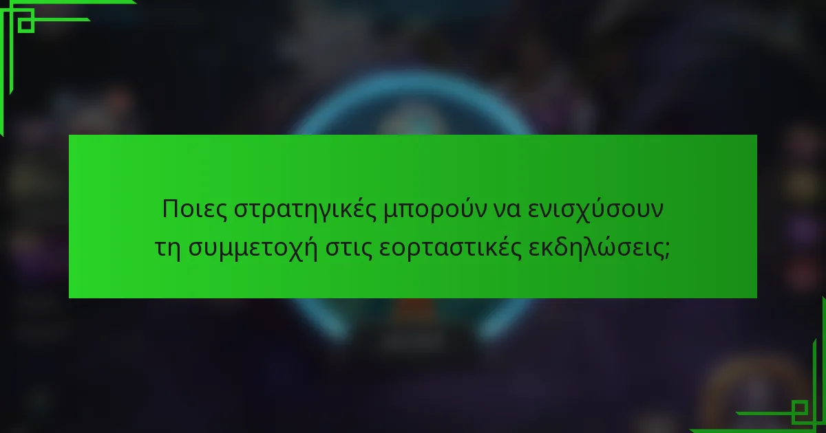 Ποιες στρατηγικές μπορούν να ενισχύσουν τη συμμετοχή στις εορταστικές εκδηλώσεις;