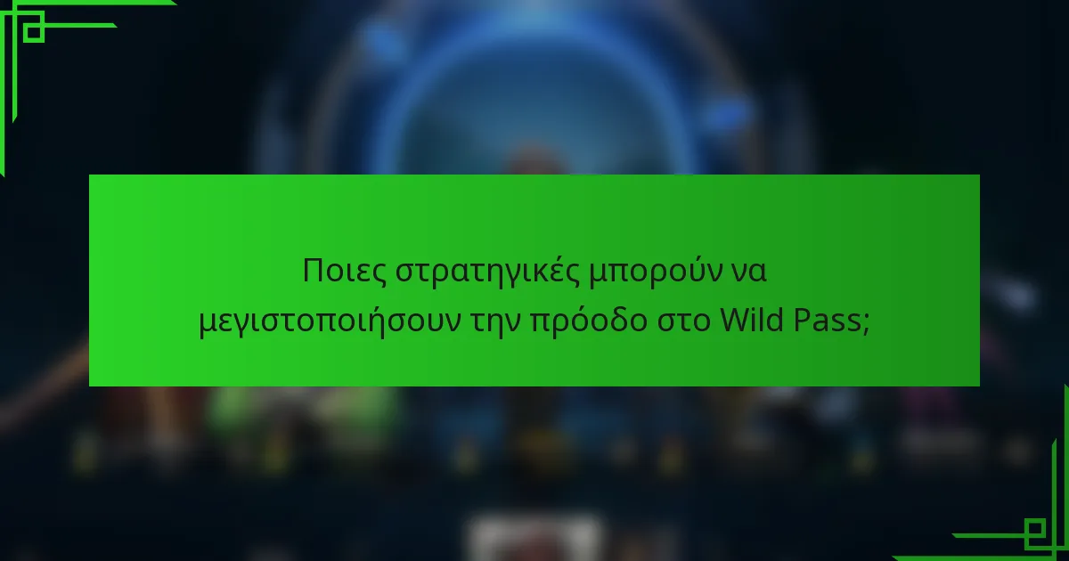 Ποιες στρατηγικές μπορούν να μεγιστοποιήσουν την πρόοδο στο Wild Pass;