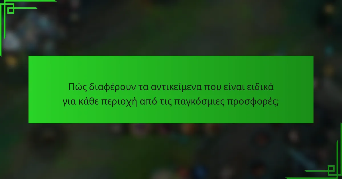 Πώς διαφέρουν τα αντικείμενα που είναι ειδικά για κάθε περιοχή από τις παγκόσμιες προσφορές;