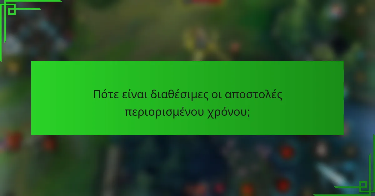 Πότε είναι διαθέσιμες οι αποστολές περιορισμένου χρόνου;